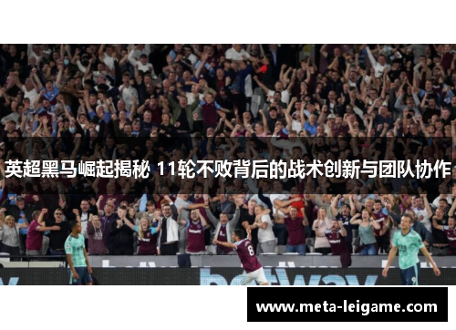 英超黑马崛起揭秘 11轮不败背后的战术创新与团队协作