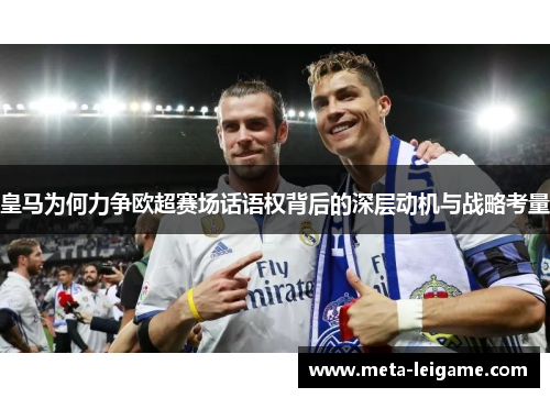 皇马为何力争欧超赛场话语权背后的深层动机与战略考量