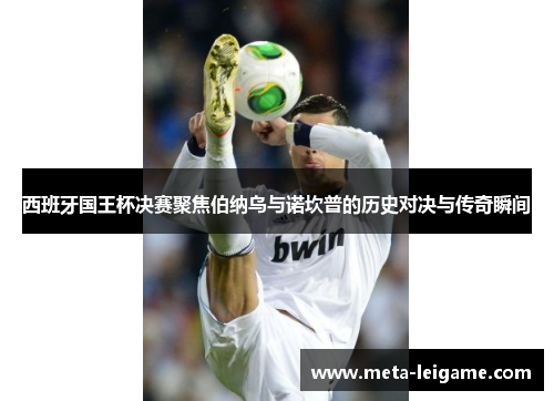西班牙国王杯决赛聚焦伯纳乌与诺坎普的历史对决与传奇瞬间