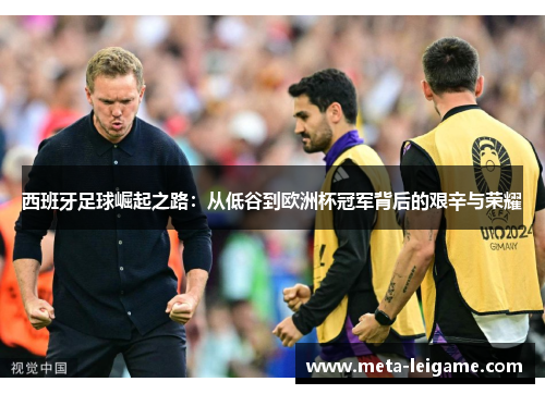 西班牙足球崛起之路：从低谷到欧洲杯冠军背后的艰辛与荣耀