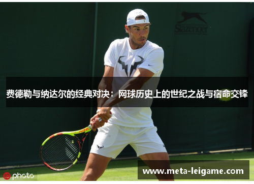 费德勒与纳达尔的经典对决：网球历史上的世纪之战与宿命交锋
