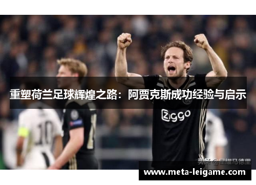 重塑荷兰足球辉煌之路：阿贾克斯成功经验与启示