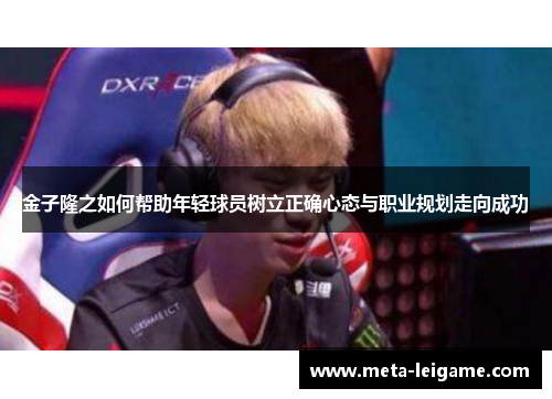 金子隆之如何帮助年轻球员树立正确心态与职业规划走向成功