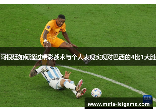 阿根廷如何通过精彩战术与个人表现实现对巴西的4比1大胜