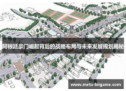 阿根廷豪门崛起背后的战略布局与未来发展规划揭秘