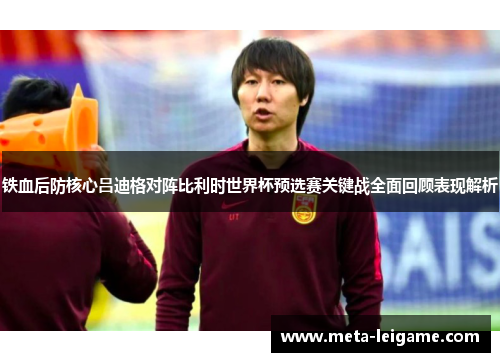 铁血后防核心吕迪格对阵比利时世界杯预选赛关键战全面回顾表现解析