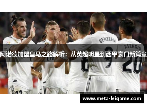 阿诺德加盟皇马之路解析：从英超明星到西甲豪门新篇章