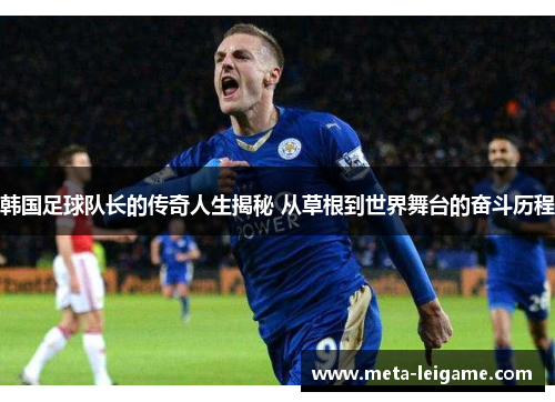 韩国足球队长的传奇人生揭秘 从草根到世界舞台的奋斗历程