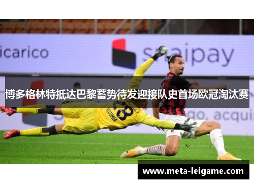 博多格林特抵达巴黎蓄势待发迎接队史首场欧冠淘汰赛