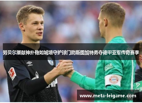 努贝尔屡献神扑稳如城墙守护球门助斯图加特勇夺德甲亚军传奇赛季