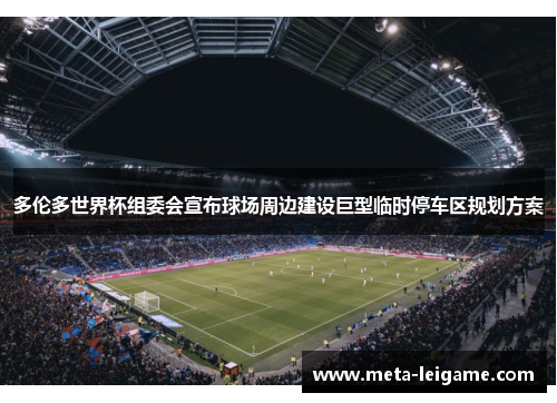 多伦多世界杯组委会宣布球场周边建设巨型临时停车区规划方案