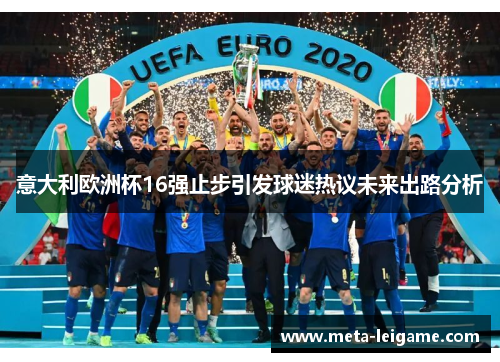 意大利欧洲杯16强止步引发球迷热议未来出路分析