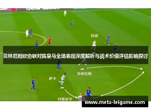 贝林厄姆欧协联对阵皇马全场表现深度解析与战术价值评估影响探讨